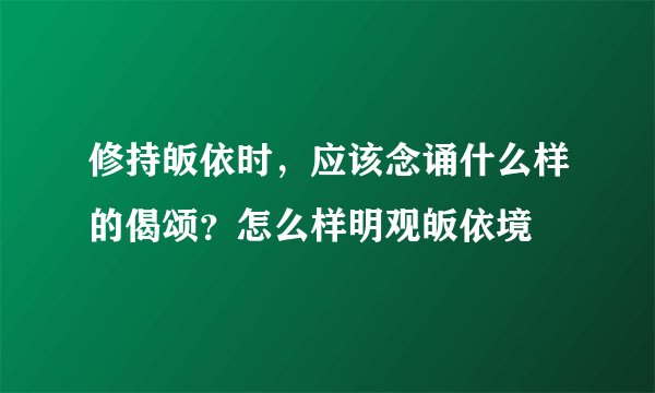 修持皈依时，应该念诵什么样的偈颂？怎么样明观皈依境