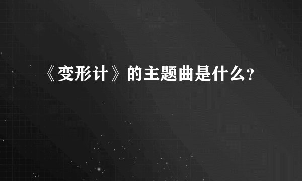 《变形计》的主题曲是什么？