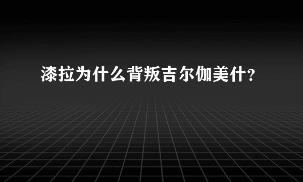 漆拉为什么背叛吉尔伽美什？