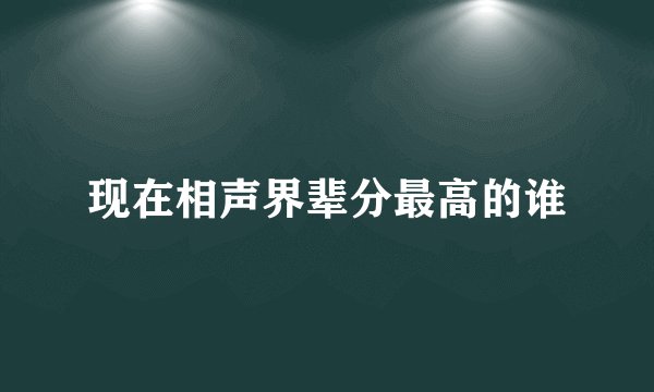 现在相声界辈分最高的谁