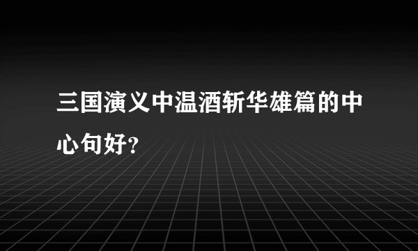 三国演义中温酒斩华雄篇的中心句好？