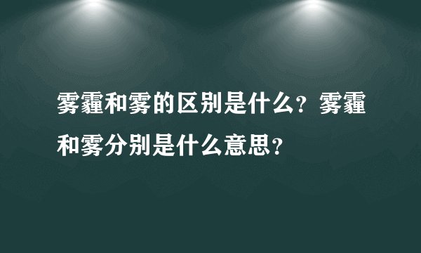 雾霾和雾的区别是什么?雾霾和雾分别是什么意思?