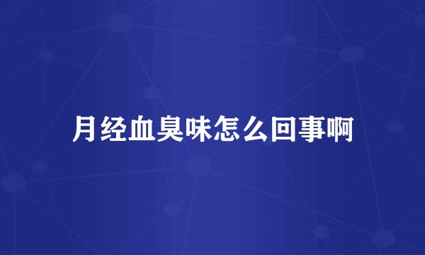 月经血臭味怎么回事啊