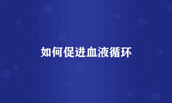 如何促进血液循环