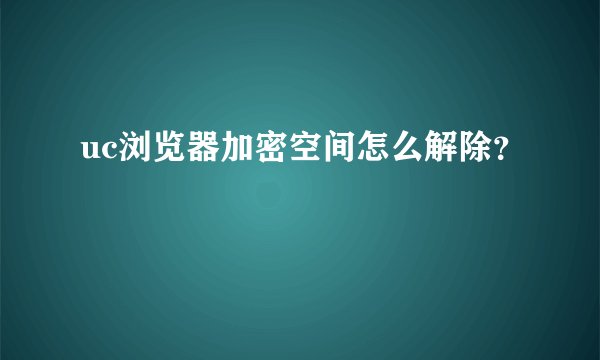 uc浏览器加密空间怎么解除?