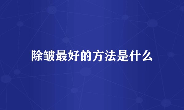 除皱最好的方法是什么