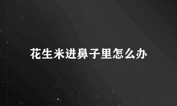 花生米进鼻子里怎么办