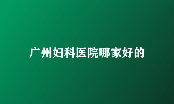 广州妇科医院哪家好的