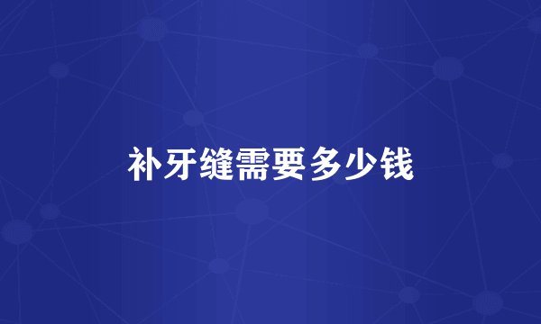 补牙缝需要多少钱