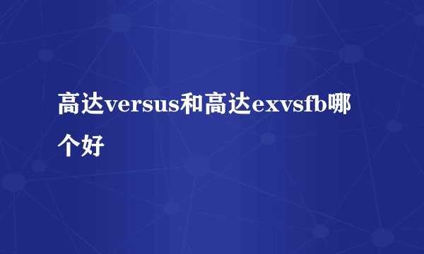 高达versus和高达exvsfb哪个好