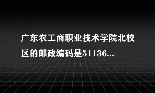 广东农工商职业技术学院北校区的邮政编码是511368还是511365，录取通知书上是511365，网上查是511368？