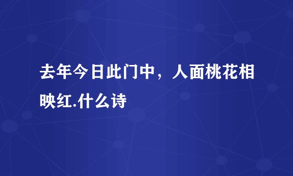 去年今日此门中,人面桃花相映红.什么诗