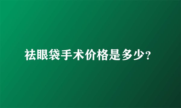 祛眼袋手术价格是多少？