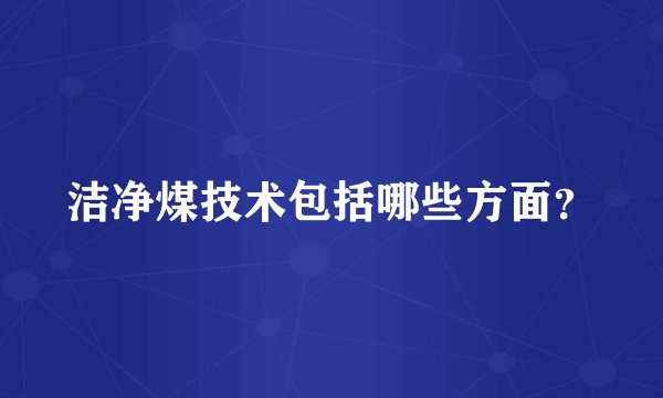 洁净煤技术包括哪些方面？