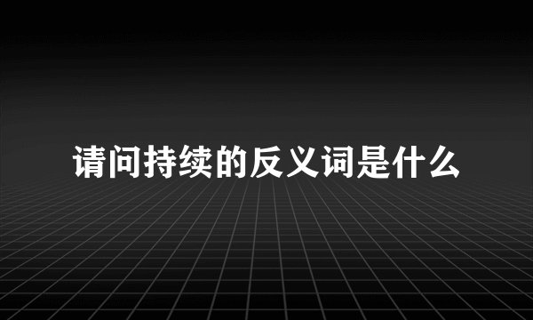 请问持续的反义词是什么