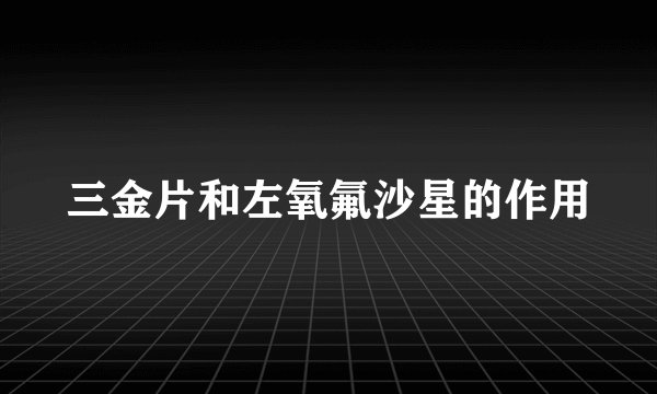 三金片和左氧氟沙星的作用