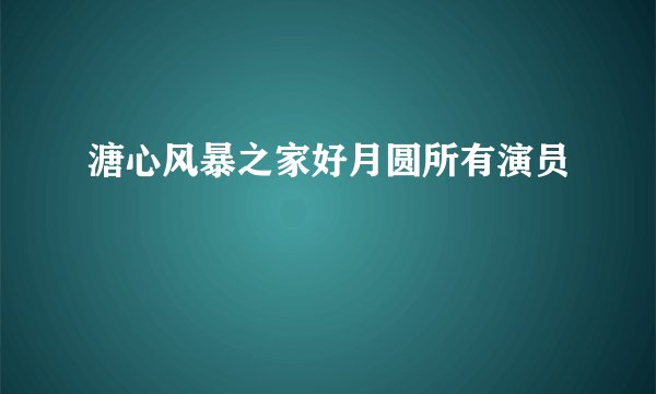 溏心风暴之家好月圆所有演员