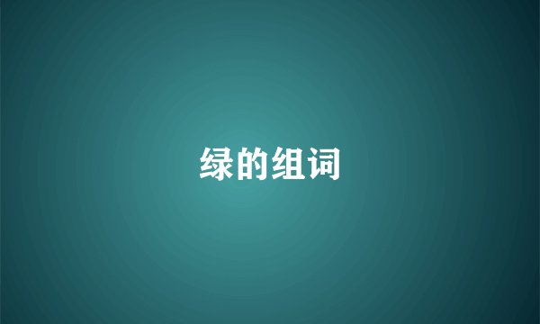 绿的组词