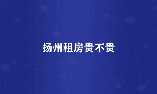 扬州租房贵不贵