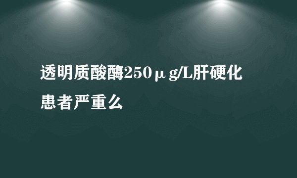 透明质酸酶250μg/L肝硬化患者严重么