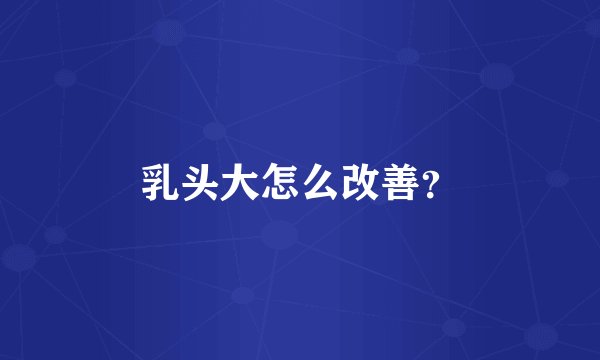 乳头大怎么改善？