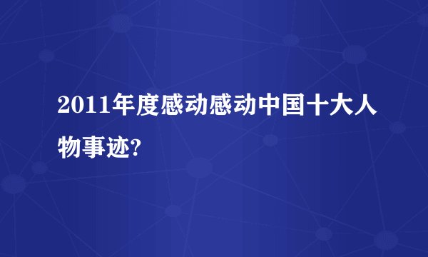 2011年度感动感动中国十大人物事迹?