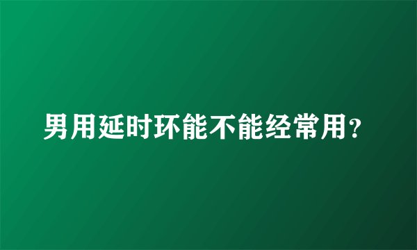 男用延时环能不能经常用？