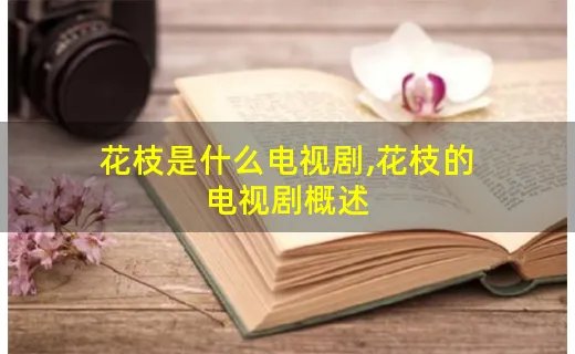 花枝是什么电视剧,花枝的电视剧概述