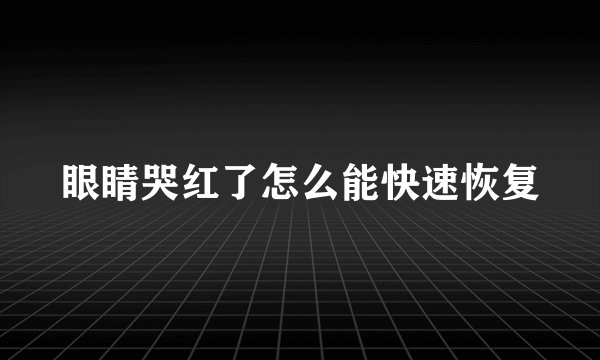 眼睛哭红了怎么能快速恢复