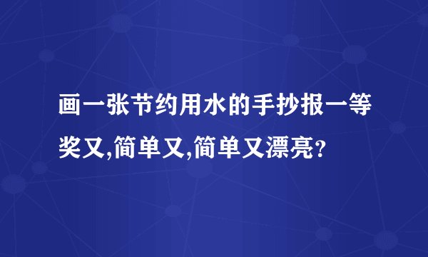 画一张节约用水的手抄报一等奖又,简单又,简单又漂亮？
