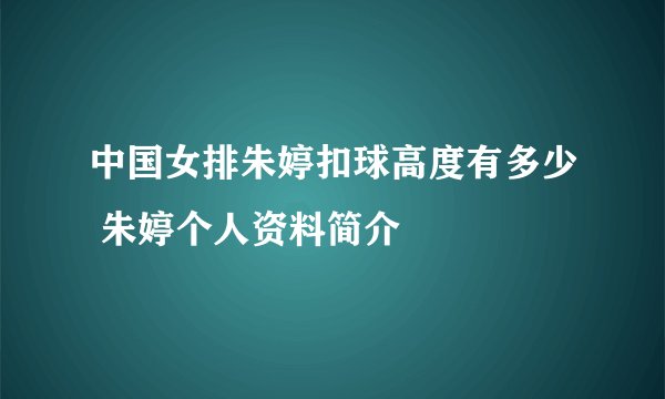 中国女排朱婷扣球高度有多少 朱婷个人资料简介