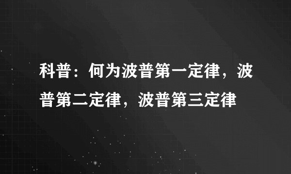 科普：何为波普第一定律，波普第二定律，波普第三定律