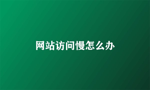 网站访问慢怎么办