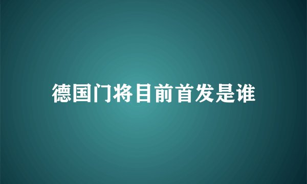德国门将目前首发是谁