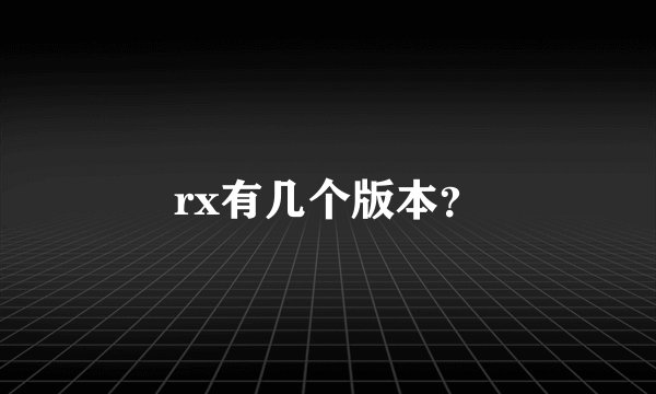 rx有几个版本？