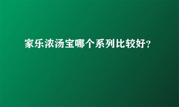 家乐浓汤宝哪个系列比较好？