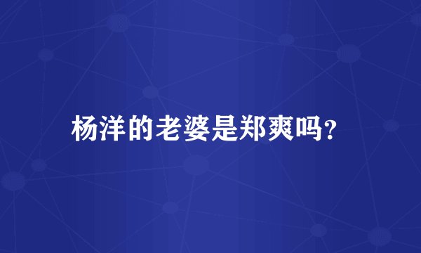 杨洋的老婆是郑爽吗？