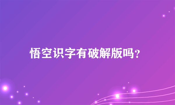 悟空识字有破解版吗？
