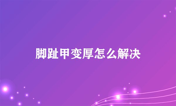 脚趾甲变厚怎么解决