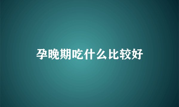 孕晚期吃什么比较好