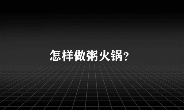 怎样做粥火锅?