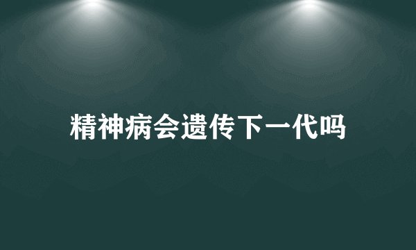 精神病会遗传下一代吗