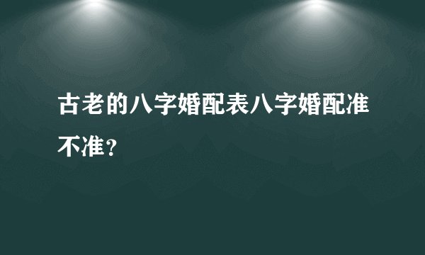 古老的八字婚配表八字婚配准不准？