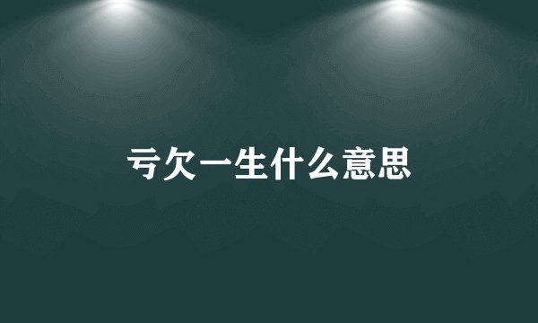 亏欠一生什么意思