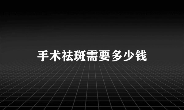 手术祛斑需要多少钱