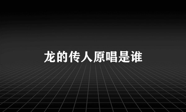 龙的传人原唱是谁