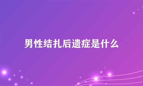 男性结扎后遗症是什么