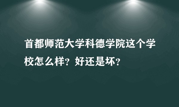 首都师范大学科德学院这个学校怎么样？好还是坏？