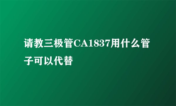 请教三极管CA1837用什么管子可以代替