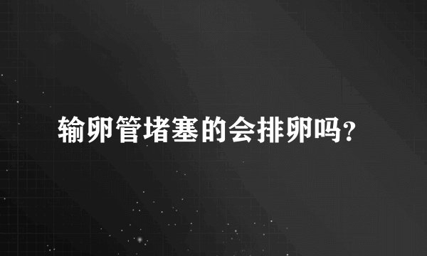 输卵管堵塞的会排卵吗？